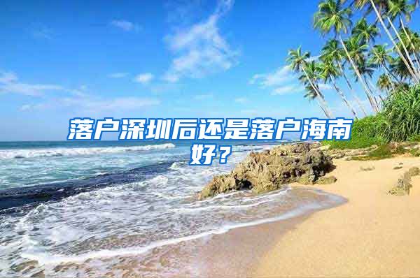 落户深圳后还是落户海南好？