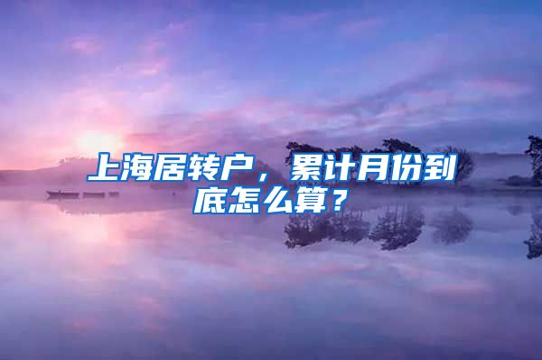 上海居转户，累计月份到底怎么算？