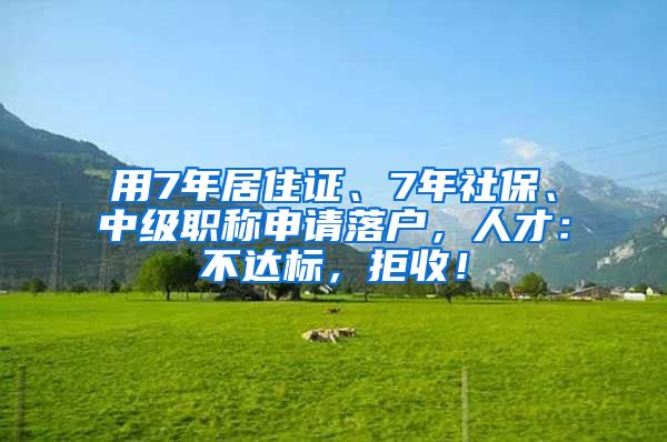 用7年居住证、7年社保、中级职称申请落户，人才：不达标，拒收！