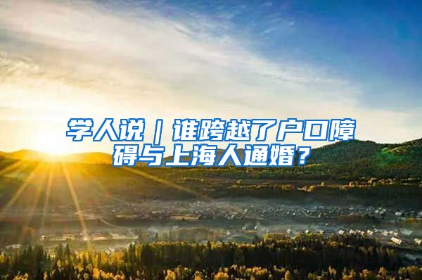 学人说｜谁跨越了户口障碍与上海人通婚？