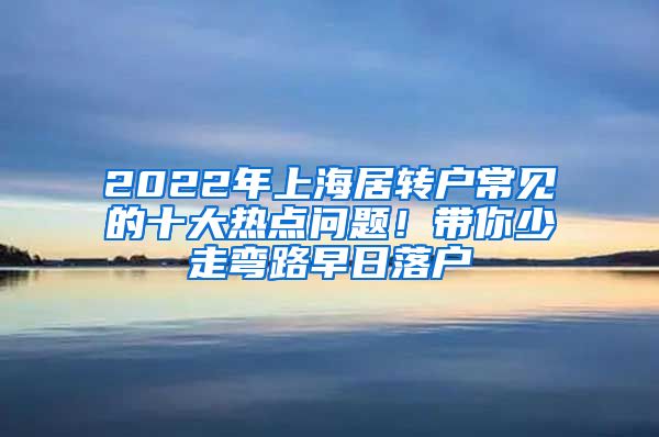 2022年上海居转户常见的十大热点问题！带你少走弯路早日落户