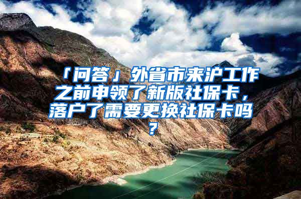 「问答」外省市来沪工作之前申领了新版社保卡，落户了需要更换社保卡吗？