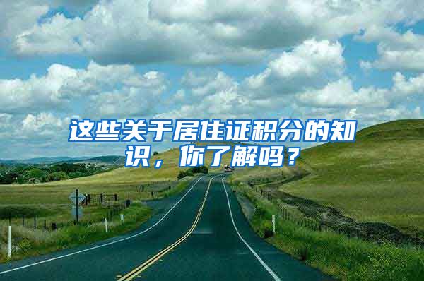 这些关于居住证积分的知识，你了解吗？