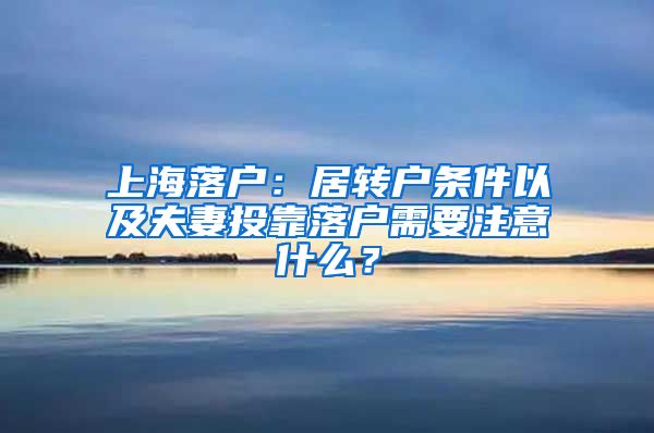上海落户：居转户条件以及夫妻投靠落户需要注意什么？