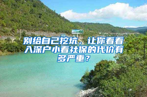 别给自己挖坑，让你看看入深户小看社保的代价有多严重？