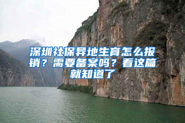 深圳社保异地生育怎么报销？需要备案吗？看这篇就知道了