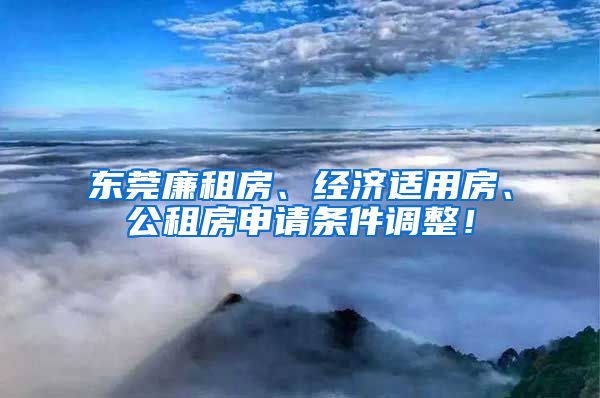 东莞廉租房、经济适用房、公租房申请条件调整！