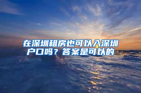 在深圳租房也可以入深圳户口吗？答案是可以的