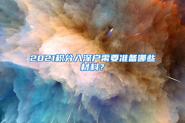 2021积分入深户需要准备哪些材料？