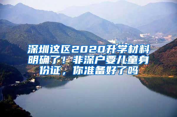 深圳这区2020升学材料明确了！非深户要儿童身份证，你准备好了吗