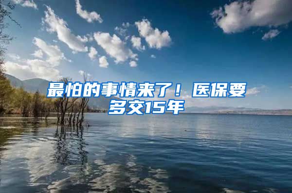 最怕的事情来了！医保要多交15年