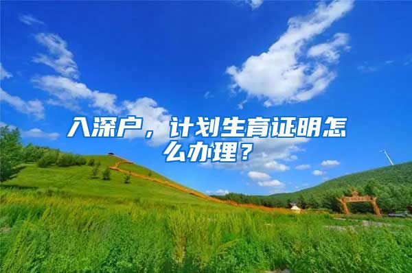 入深户，计划生育证明怎么办理？