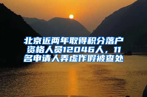 北京近两年取得积分落户资格人员12046人，11名申请人弄虚作假被查处