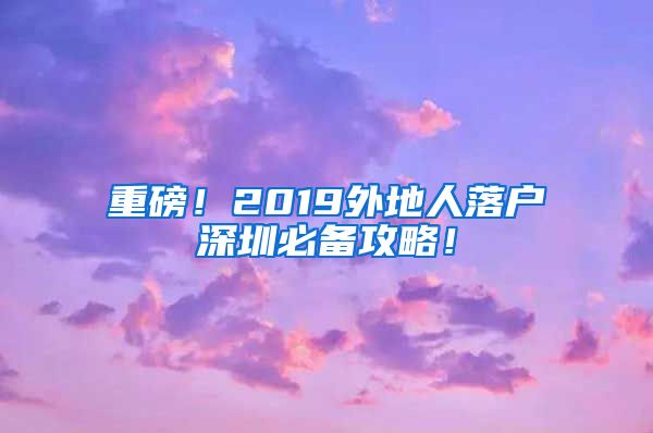 重磅！2019外地人落户深圳必备攻略！