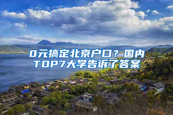 0元搞定北京户口？国内TOP7大学告诉了答案