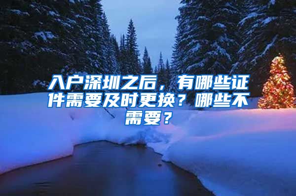 入户深圳之后，有哪些证件需要及时更换？哪些不需要？