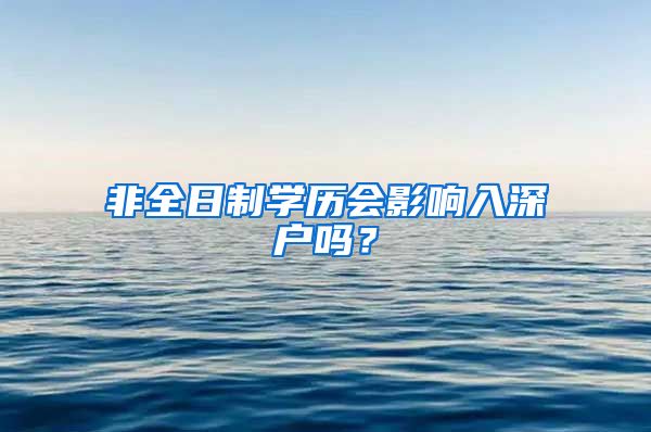 非全日制学历会影响入深户吗？