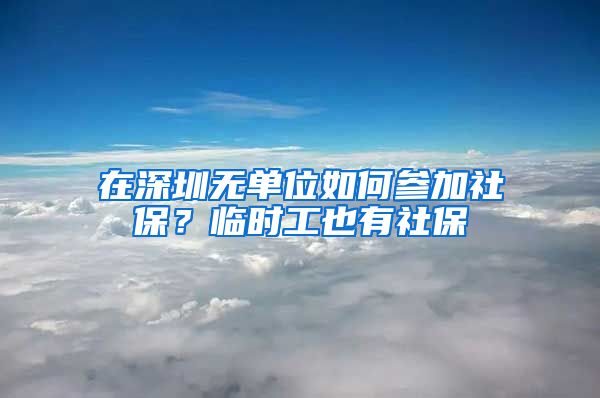 在深圳无单位如何参加社保？临时工也有社保