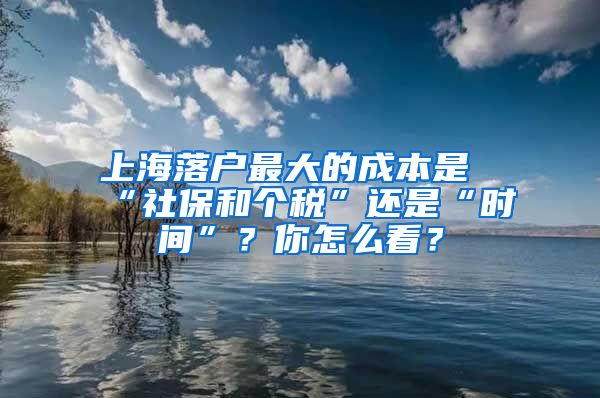 上海落户最大的成本是“社保和个税”还是“时间”？你怎么看？