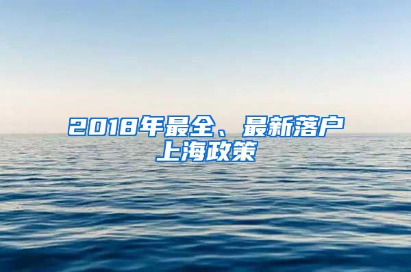 2018年最全、最新落户上海政策