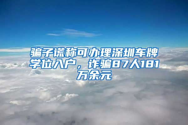 骗子谎称可办理深圳车牌学位入户，诈骗87人181万余元