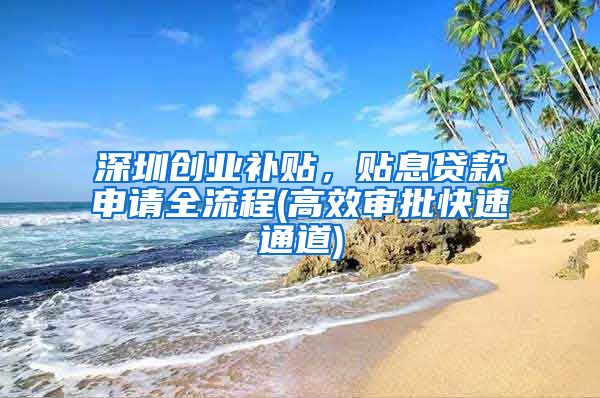 深圳创业补贴，贴息贷款申请全流程(高效审批快速通道)