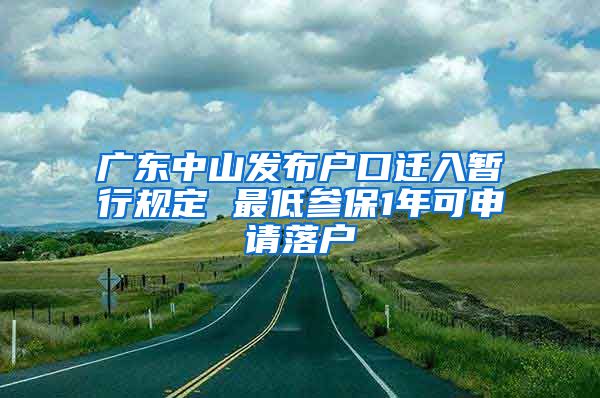 广东中山发布户口迁入暂行规定 最低参保1年可申请落户