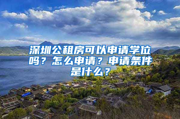 深圳公租房可以申请学位吗？怎么申请？申请条件是什么？