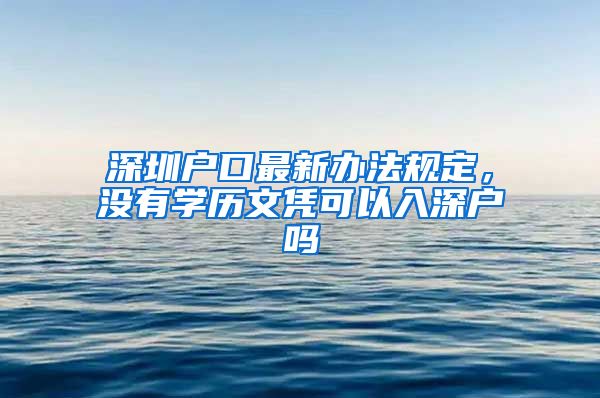 深圳户口最新办法规定，没有学历文凭可以入深户吗