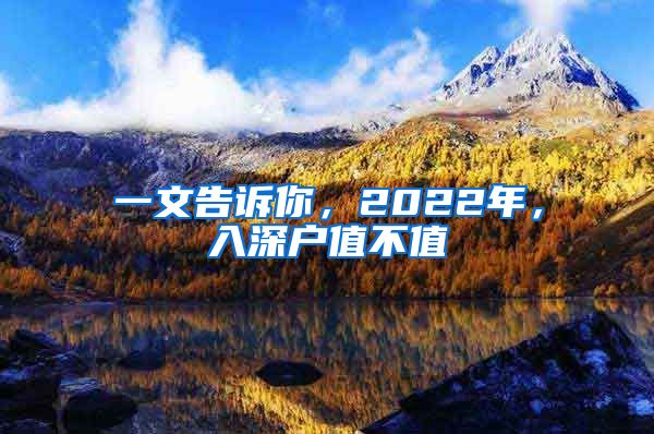 一文告诉你，2022年，入深户值不值