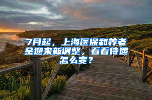 7月起，上海医保和养老金迎来新调整，看看待遇怎么变？