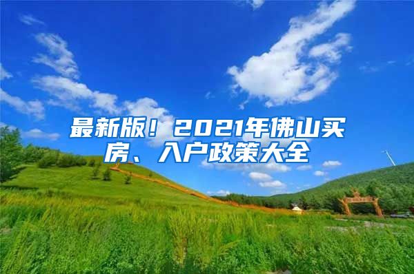 最新版！2021年佛山买房、入户政策大全