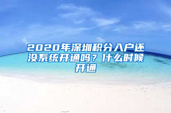 2020年深圳积分入户还没系统开通吗？什么时候开通