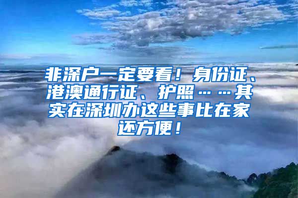 非深户一定要看！身份证、港澳通行证、护照……其实在深圳办这些事比在家还方便！