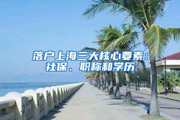 落户上海三大核心要素：社保、职称和学历
