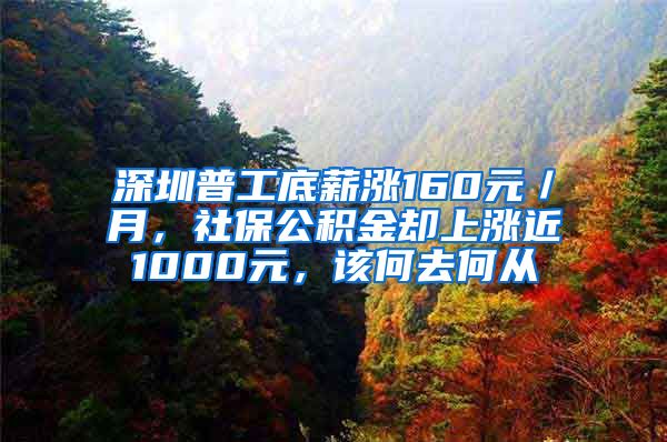 深圳普工底薪涨160元／月，社保公积金却上涨近1000元，该何去何从