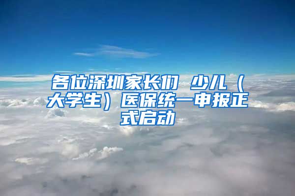 各位深圳家长们 少儿（大学生）医保统一申报正式启动