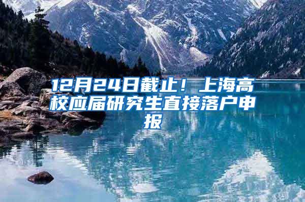 12月24日截止！上海高校应届研究生直接落户申报