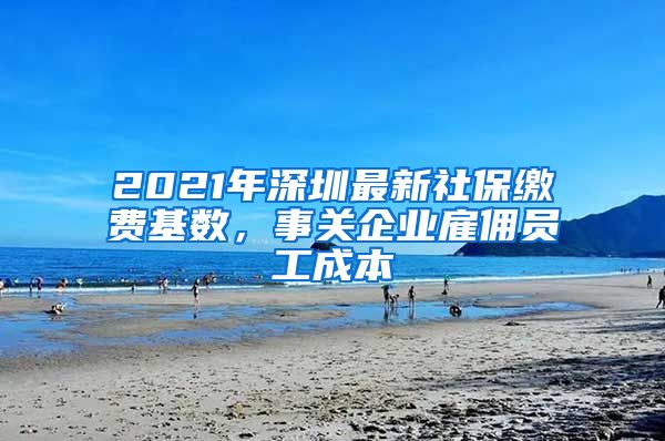 2021年深圳最新社保缴费基数，事关企业雇佣员工成本