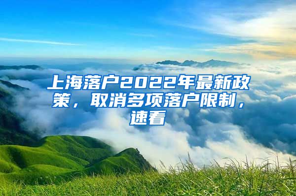 上海落户2022年最新政策，取消多项落户限制，速看