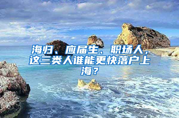 海归、应届生、职场人，这三类人谁能更快落户上海？