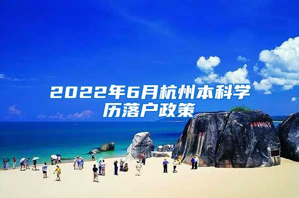 2022年6月杭州本科学历落户政策