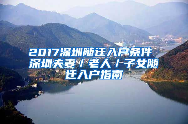 2017深圳随迁入户条件 深圳夫妻／老人／子女随迁入户指南