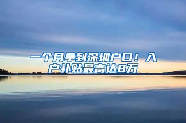 一个月拿到深圳户口！入户补贴最高达8万