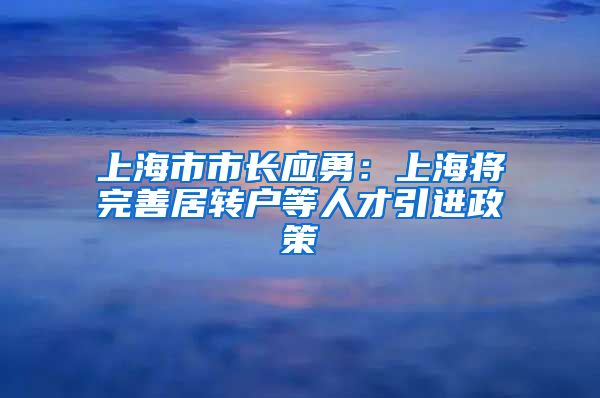 上海市市长应勇：上海将完善居转户等人才引进政策