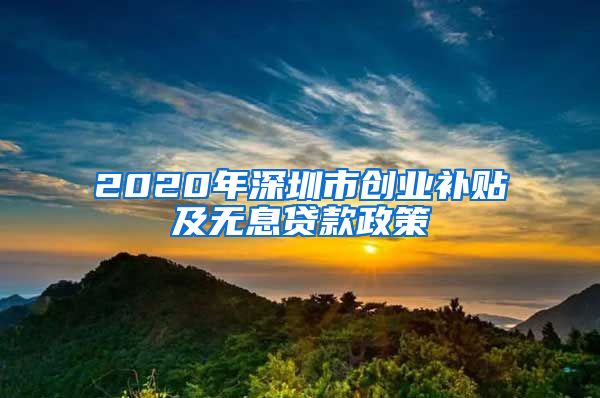 2020年深圳市创业补贴及无息贷款政策