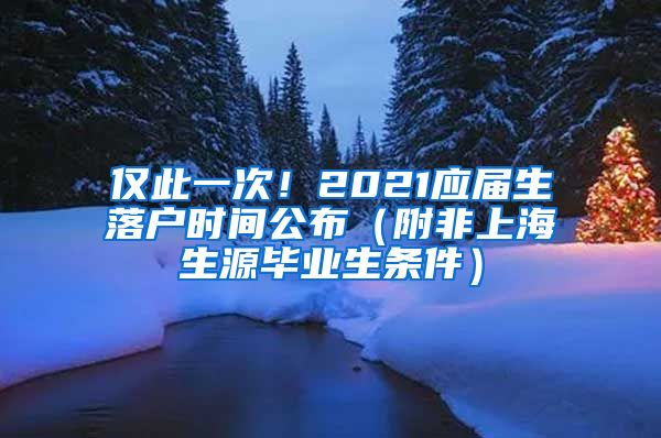 仅此一次！2021应届生落户时间公布（附非上海生源毕业生条件）