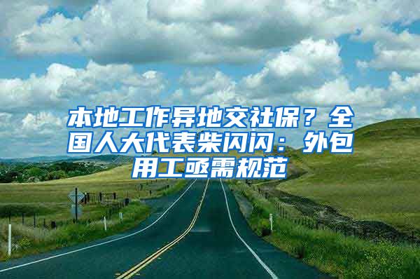 本地工作异地交社保？全国人大代表柴闪闪：外包用工亟需规范