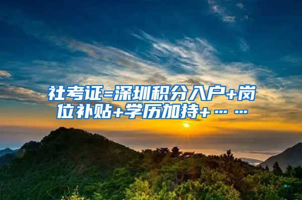 社考证=深圳积分入户+岗位补贴+学历加持+……