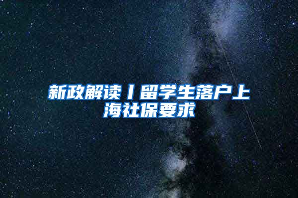 新政解读丨留学生落户上海社保要求